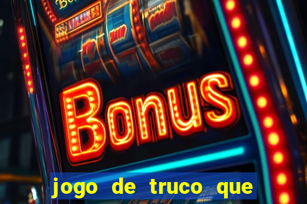 jogo de truco que ganha dinheiro de verdade